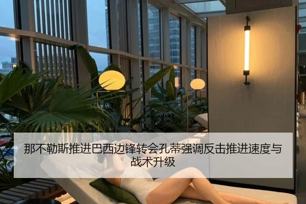 那不勒斯推进巴西边锋转会孔蒂强调反击推进速度与战术升级